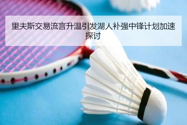 里夫斯交易流言升温引发湖人补强中锋计划加速探讨（db gaming）
